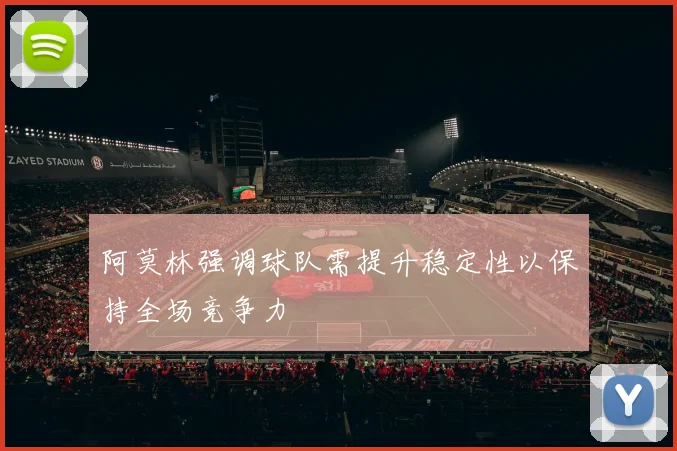 阿莫林强调球队需提升稳定性以保持全场竞争力