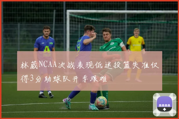 林葳NCAA次战表现低迷投篮失准仅得3分助球队开季艰难
