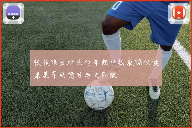 张佳玮分析杰伦布朗中投表现仅健康莱昂纳德可与之匹敌