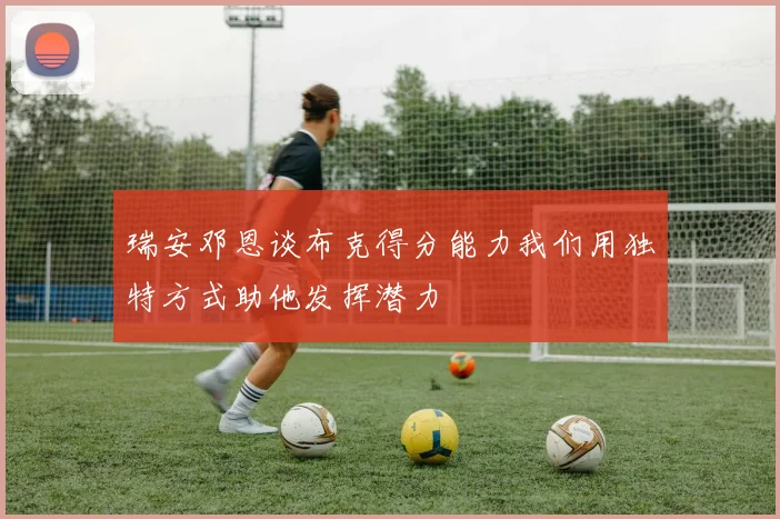 瑞安邓恩谈布克得分能力我们用独特方式助他发挥潜力