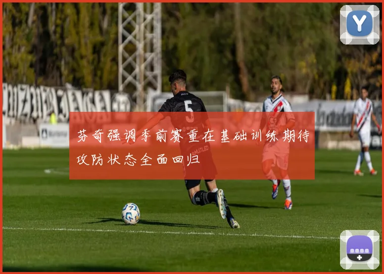 芬奇强调季前赛重在基础训练期待攻防状态全面回归