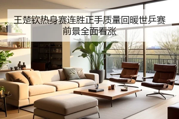 王楚钦热身赛连胜正手质量回暖世乒赛前景全面看涨 - MKSPORTS